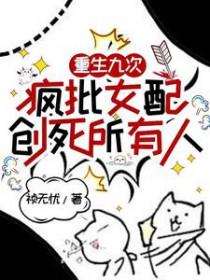 重生九次疯批女配创死所有人TXT