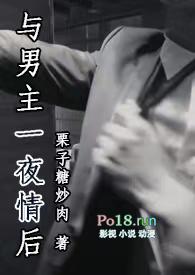 与男主一夜情后(1V1)更新作者栗子糖炒肉