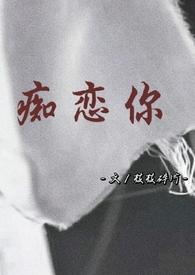 痴恋你(骨科 兄妹)最新章节-痴恋你(骨科 兄妹)TXT