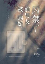 被病娇前男友囚禁了 免费阅读山竹大人