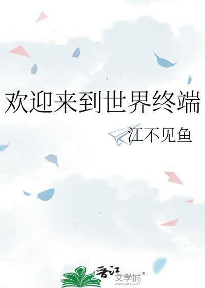 欢迎来到世界终端by江不见鱼晋江
