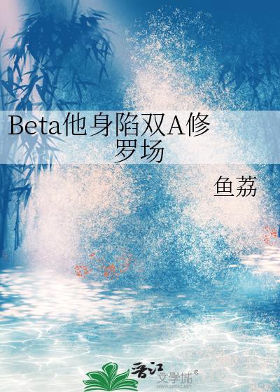 Beta他身陷双A修罗场txt