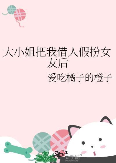 大小姐把我借人假扮女友后全文阅读