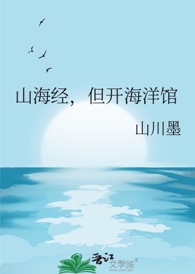 山海经但开海洋馆最新章节内容