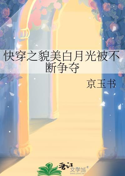 快穿之貌美白月光被不断争夺京玉