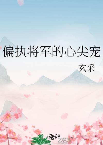 偏执将军的心尖宠笔趣阁免费阅读