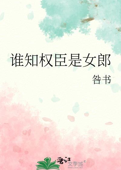 谁知权臣是女郎在线观看
